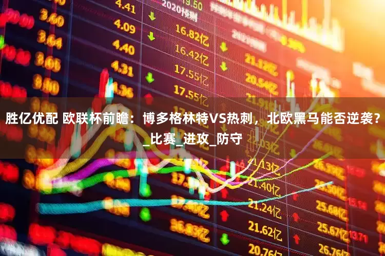 胜亿优配 欧联杯前瞻：博多格林特VS热刺，北欧黑马能否逆袭？_比赛_进攻_防守
