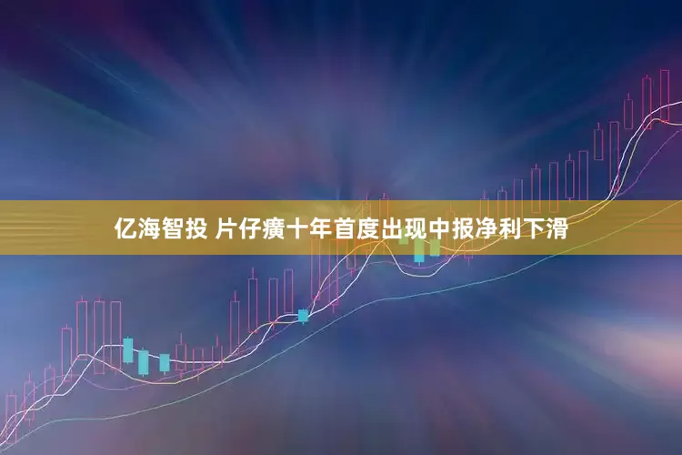 亿海智投 片仔癀十年首度出现中报净利下滑