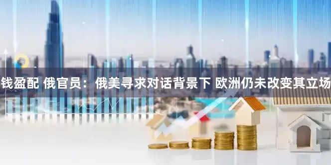 钱盈配 俄官员：俄美寻求对话背景下 欧洲仍未改变其立场