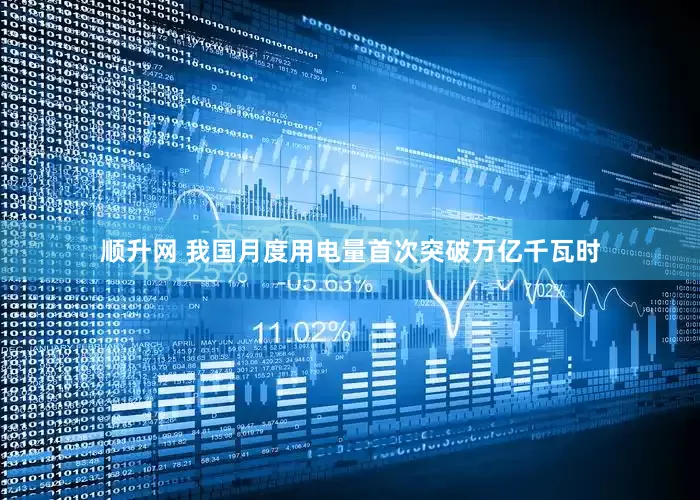 顺升网 我国月度用电量首次突破万亿千瓦时