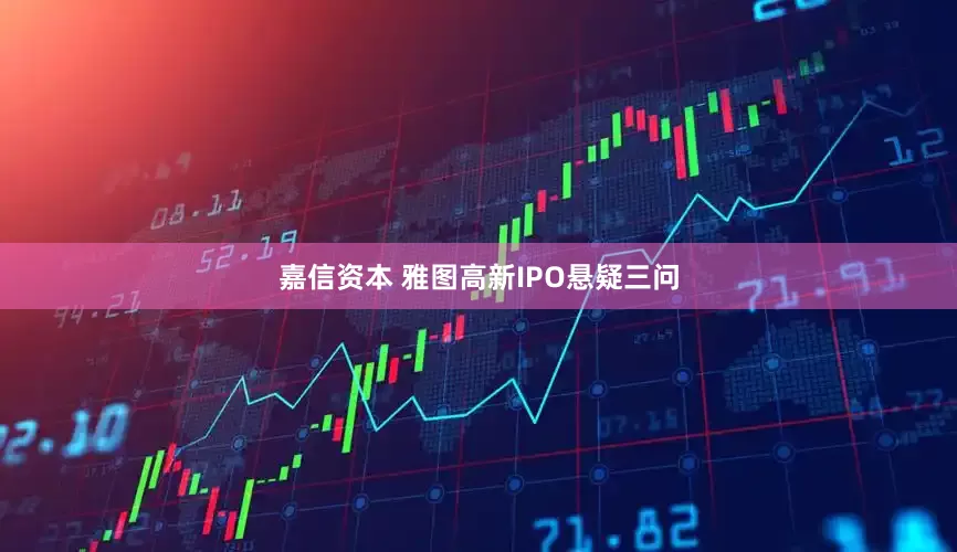嘉信资本 雅图高新IPO悬疑三问