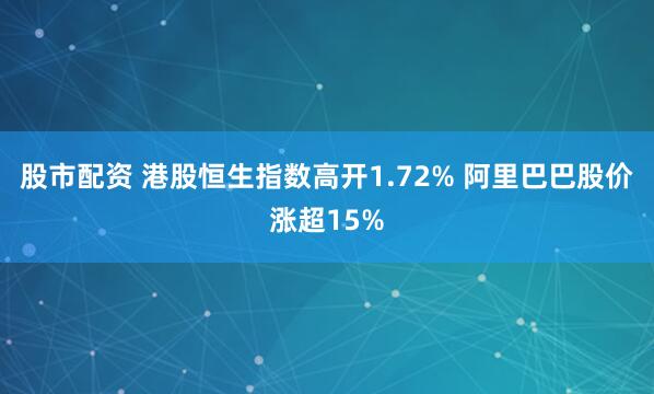 股市配资 港股恒生指数高开1.72% 阿里巴巴股价涨超15%