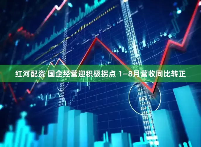 红河配资 国企经营迎积极拐点 1—8月营收同比转正