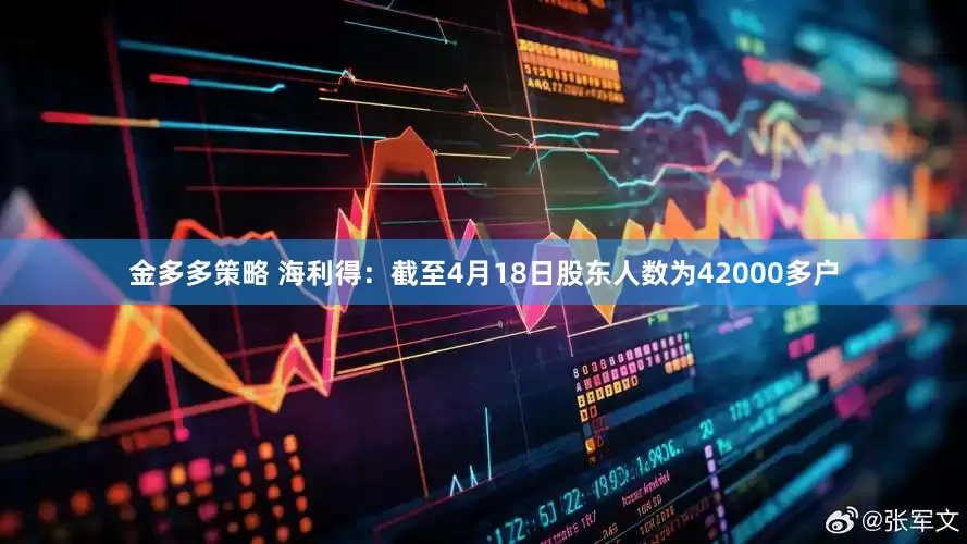 金多多策略 海利得：截至4月18日股东人数为42000多户